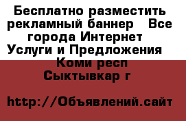 Бесплатно разместить рекламный баннер - Все города Интернет » Услуги и Предложения   . Коми респ.,Сыктывкар г.